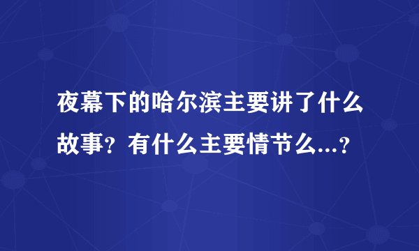 夜幕下的哈尔滨主要讲了什么故事？有什么主要情节么...？