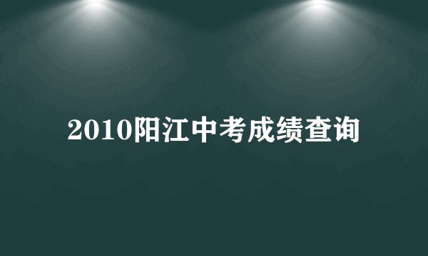 2010阳江中考成绩查询