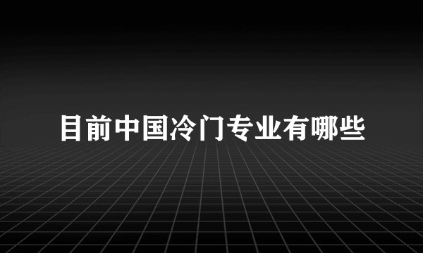 目前中国冷门专业有哪些