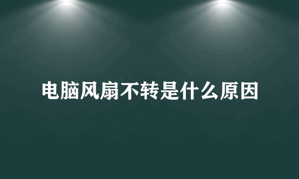 电脑风扇不转是什么原因