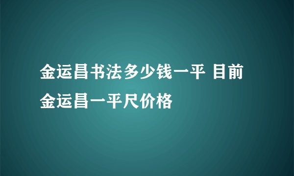 金运昌书法多少钱一平 目前金运昌一平尺价格