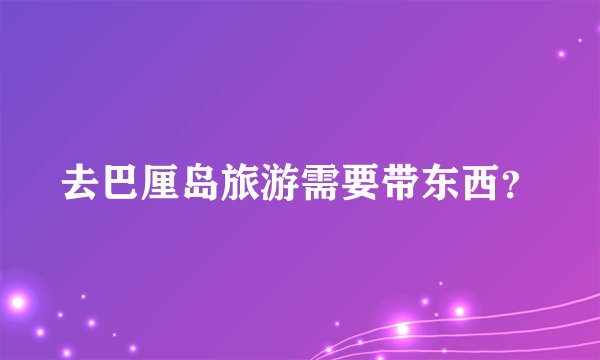 去巴厘岛旅游需要带东西？