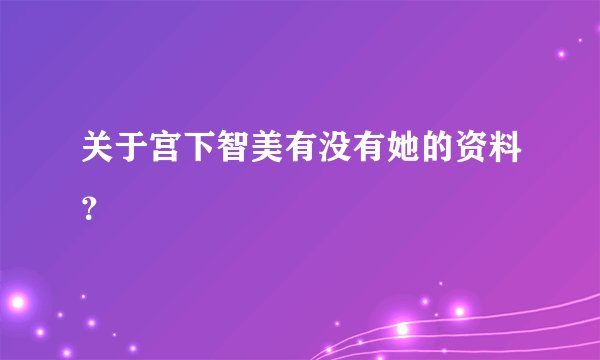 关于宫下智美有没有她的资料？