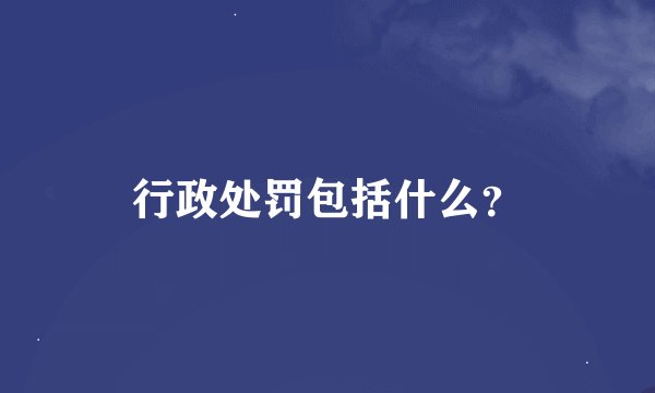 行政处罚包括什么？