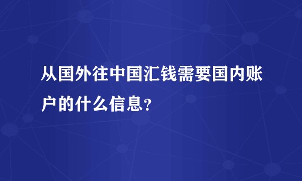 从国外往中国汇钱需要国内账户的什么信息？