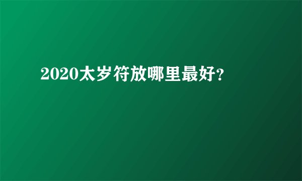 2020太岁符放哪里最好？