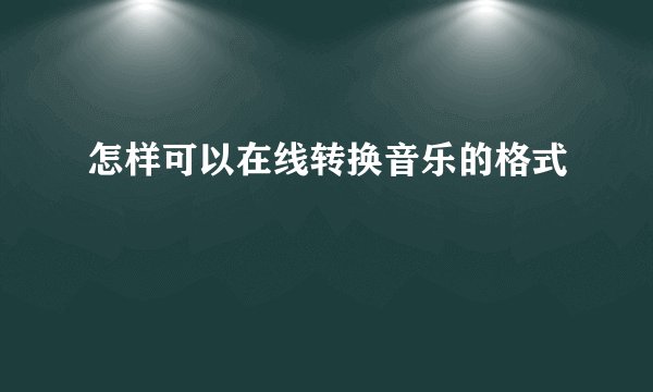 怎样可以在线转换音乐的格式