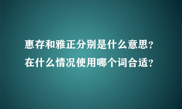 惠存和雅正分别是什么意思？在什么情况使用哪个词合适？