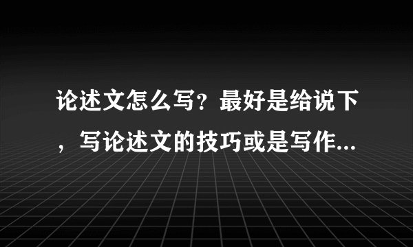 论述文怎么写？最好是给说下，写论述文的技巧或是写作步骤（套路），感谢啊！！！