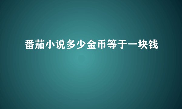 番茄小说多少金币等于一块钱
