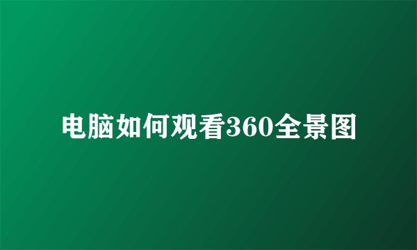 电脑如何观看360全景图