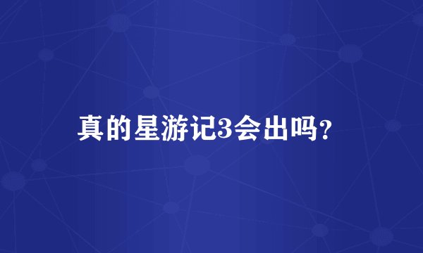 真的星游记3会出吗？
