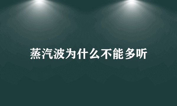 蒸汽波为什么不能多听