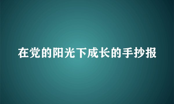 在党的阳光下成长的手抄报