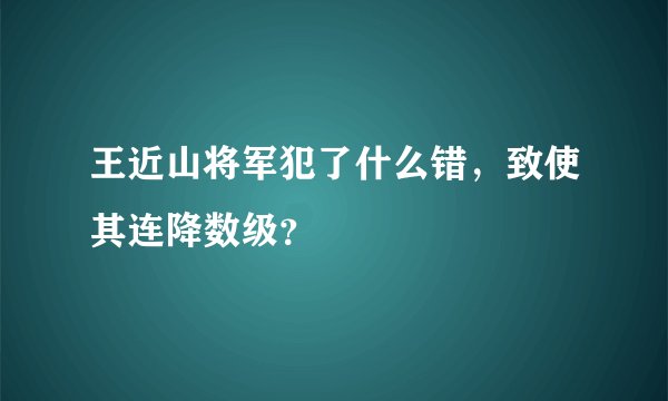 王近山将军犯了什么错，致使其连降数级？
