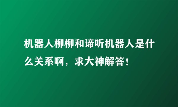 机器人柳柳和谛听机器人是什么关系啊，求大神解答！