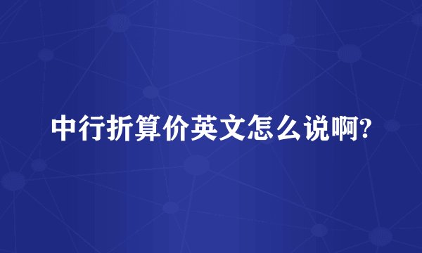 中行折算价英文怎么说啊?