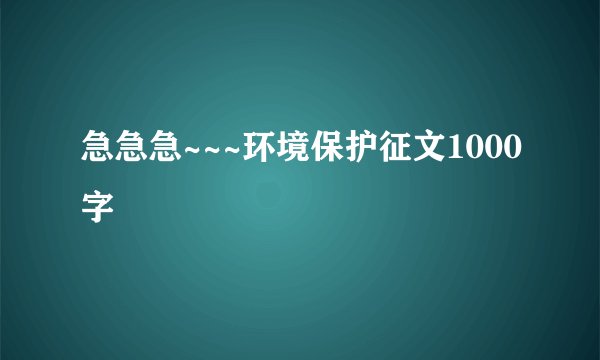 急急急~~~环境保护征文1000字