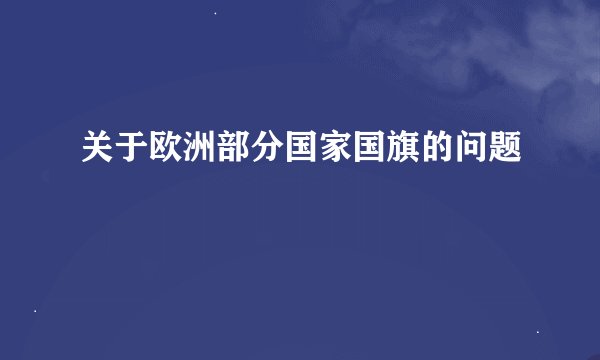 关于欧洲部分国家国旗的问题