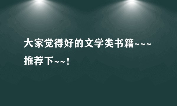 大家觉得好的文学类书籍~~~推荐下~~！