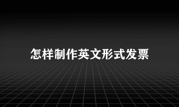 怎样制作英文形式发票