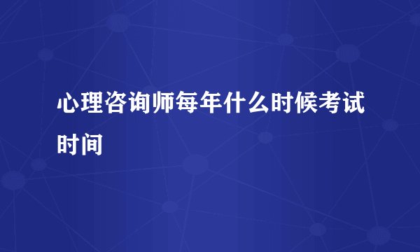 心理咨询师每年什么时候考试时间
