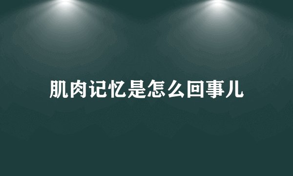 肌肉记忆是怎么回事儿