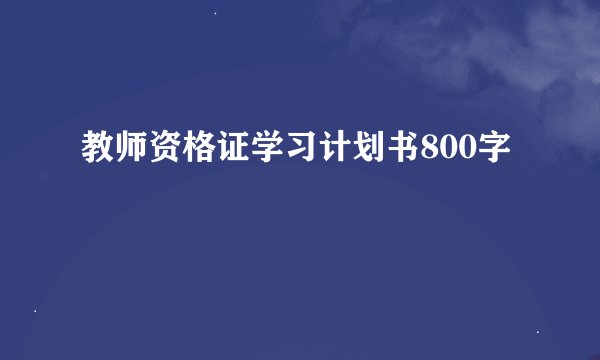 教师资格证学习计划书800字