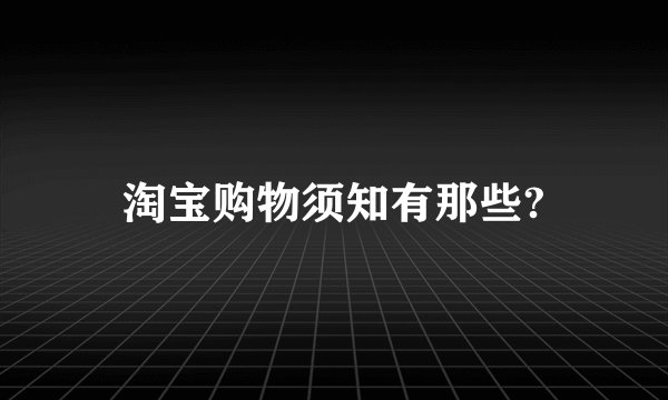 淘宝购物须知有那些?