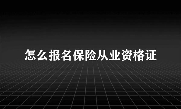 怎么报名保险从业资格证