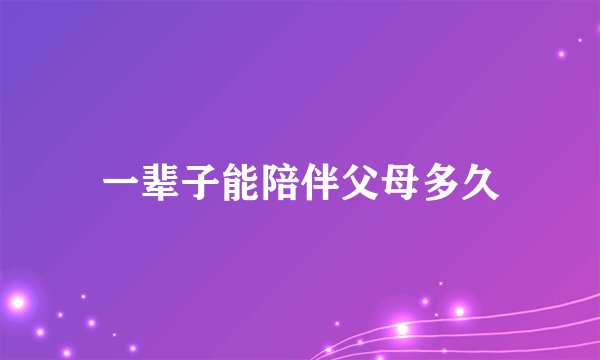 一辈子能陪伴父母多久