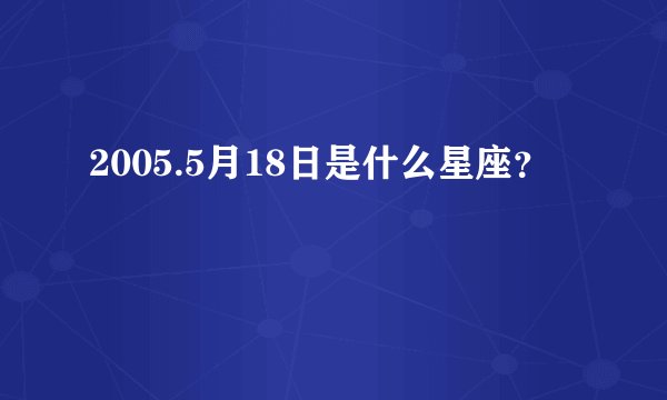 2005.5月18日是什么星座？