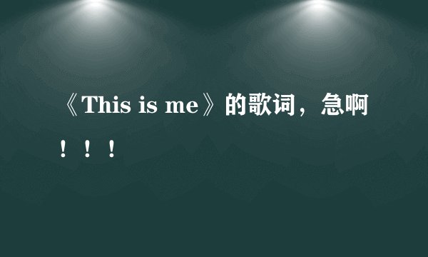 《This is me》的歌词，急啊！！！