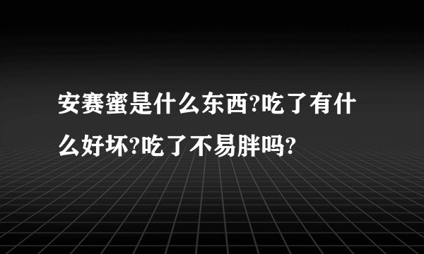 安赛蜜是什么东西?吃了有什么好坏?吃了不易胖吗?