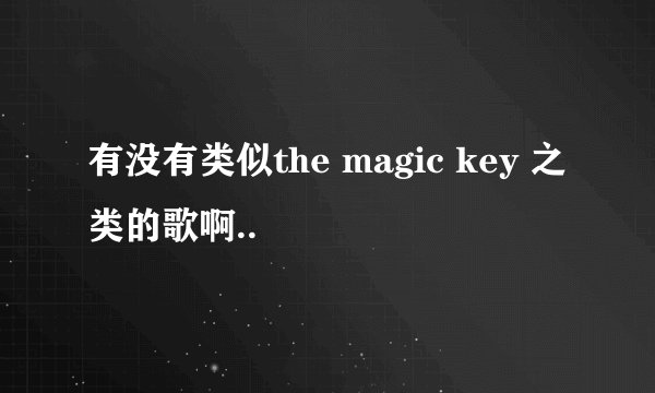 有没有类似the magic key 之类的歌啊..