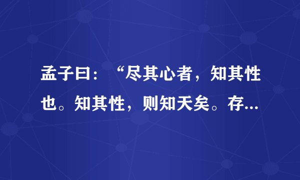 孟子曰：“尽其心者，知其性也。知其性，则知天矣。存其心，养其性，所以事天也。”