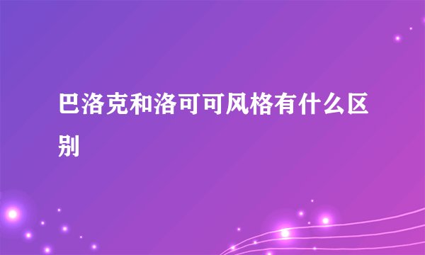 巴洛克和洛可可风格有什么区别