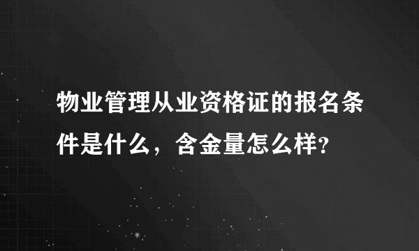 物业管理从业资格证的报名条件是什么，含金量怎么样？