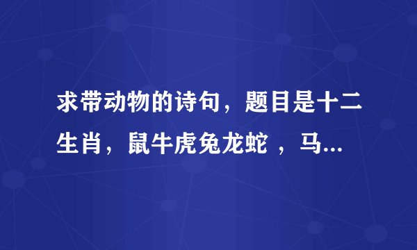 求带动物的诗句，题目是十二生肖，鼠牛虎兔龙蛇 ，马羊猴鸡狗猪 至少两个生肖出现在诗句中，谢谢了啊~~~~~