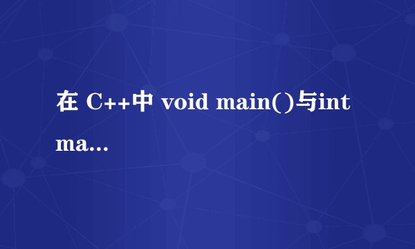 在 C++中 void main()与int main()有什么区别？？？
