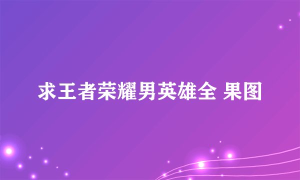 求王者荣耀男英雄全 果图