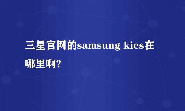 三星官网的samsung kies在哪里啊?