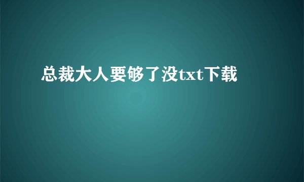 总裁大人要够了没txt下载