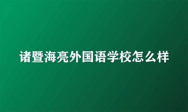 诸暨海亮外国语学校怎么样