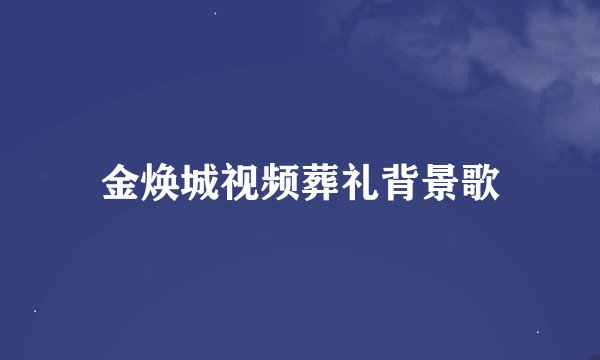金焕城视频葬礼背景歌
