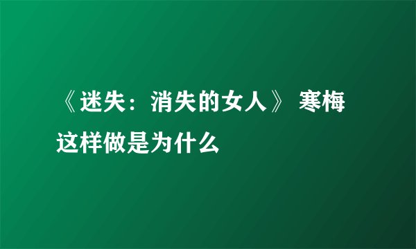 《迷失：消失的女人》 寒梅这样做是为什么