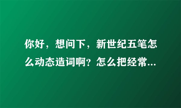 你好，想问下，新世纪五笔怎么动态造词啊？怎么把经常使用的词放到第一位？