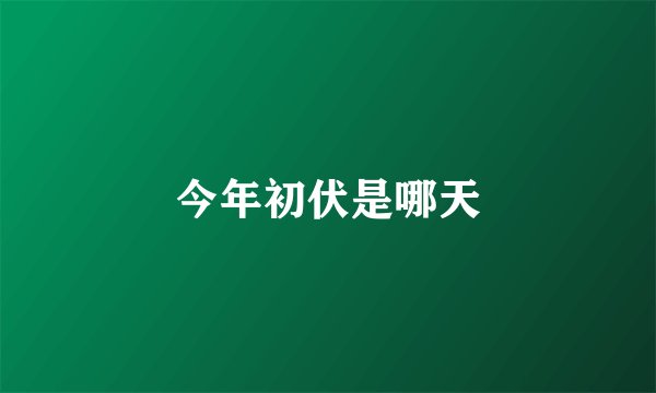 今年初伏是哪天