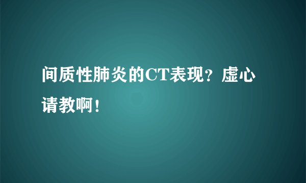 间质性肺炎的CT表现？虚心请教啊！