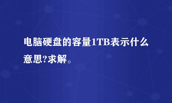 电脑硬盘的容量1TB表示什么意思?求解。